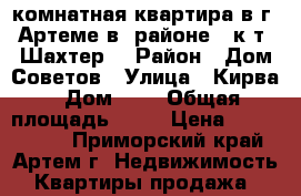 2 комнатная квартира в г. Артеме в  районе   к/т “Шахтер” › Район ­ Дом Советов › Улица ­ Кирва › Дом ­ 1 › Общая площадь ­ 60 › Цена ­ 2 550 000 - Приморский край, Артем г. Недвижимость » Квартиры продажа   